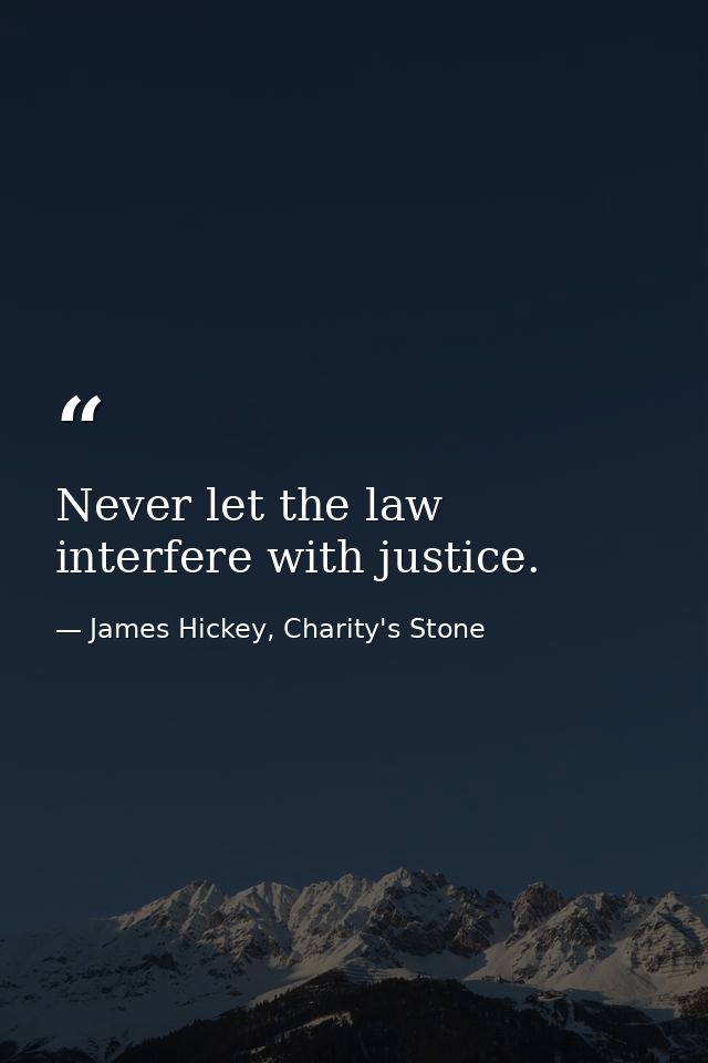 Never let the law interfere with justice. — James Hickey, Charity's Stone