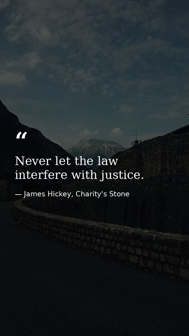Never let the law interfere with justice. — James Hickey, Charity's Stone