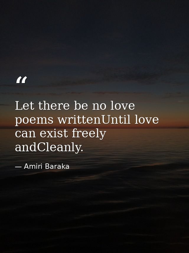 Let there be no love poems writtenUntil love can exist freely andCleanly. — Amiri Baraka