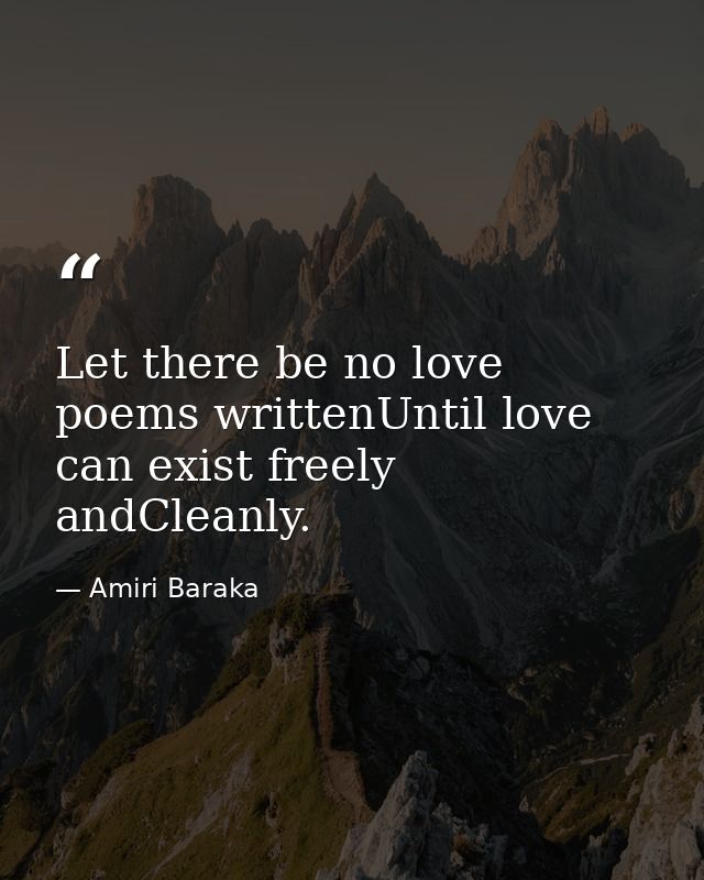 Let there be no love poems writtenUntil love can exist freely andCleanly. — Amiri Baraka