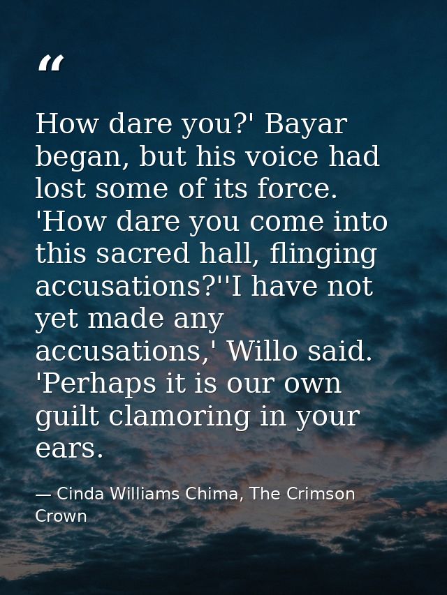 How dare you?' Bayar began, but his voice had lost some of its force. 'How dare you come into this sacred hall, flinging — Cinda Williams Chima, The Crimson Crown
