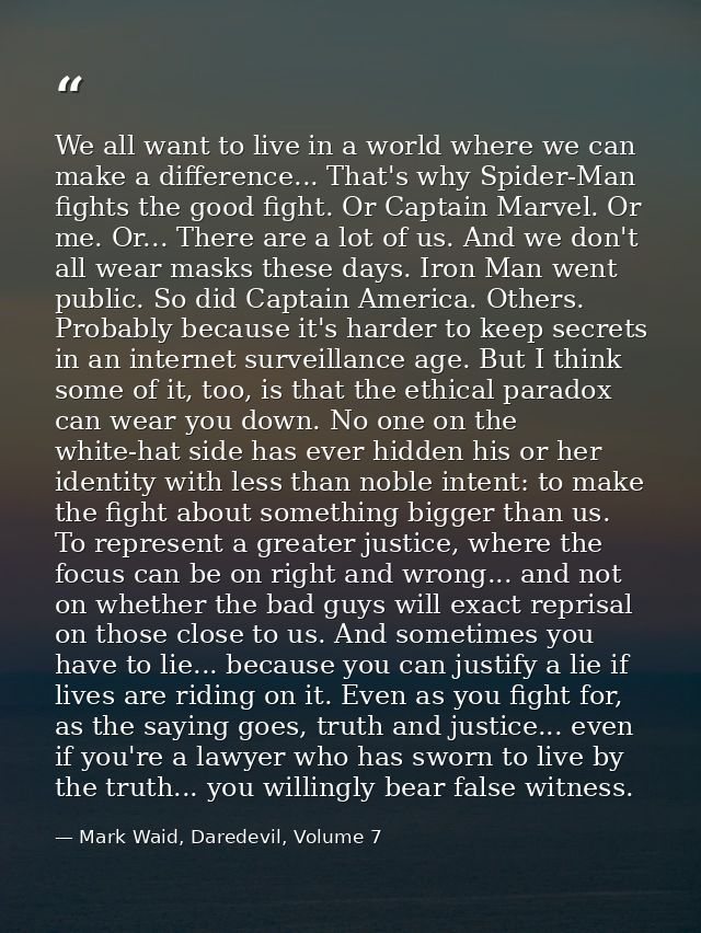 We all want to live in a world where we can make a difference... That's why Spider-Man fights the good fight. Or Captain — Mark Waid, Daredevil, Volume 7