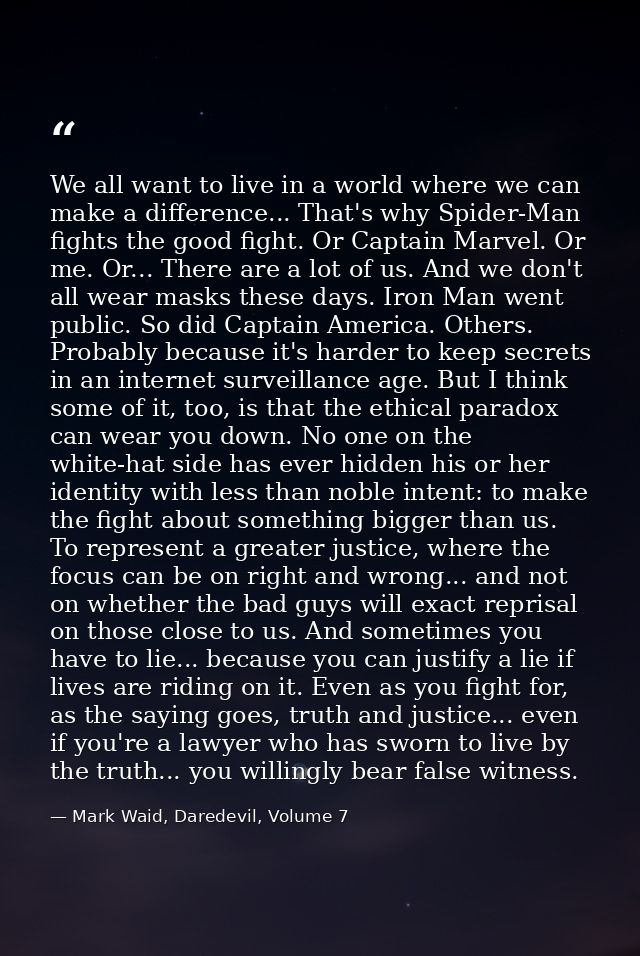 We all want to live in a world where we can make a difference... That's why Spider-Man fights the good fight. Or Captain — Mark Waid, Daredevil, Volume 7