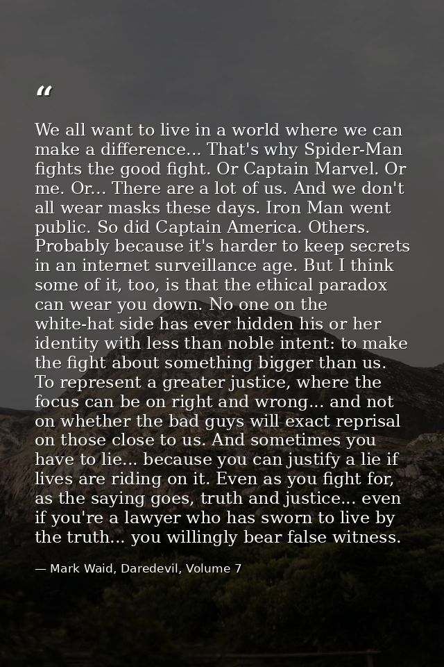 We all want to live in a world where we can make a difference... That's why Spider-Man fights the good fight. Or Captain — Mark Waid, Daredevil, Volume 7