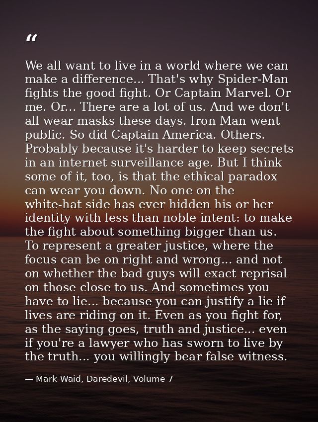 We all want to live in a world where we can make a difference... That's why Spider-Man fights the good fight. Or Captain — Mark Waid, Daredevil, Volume 7