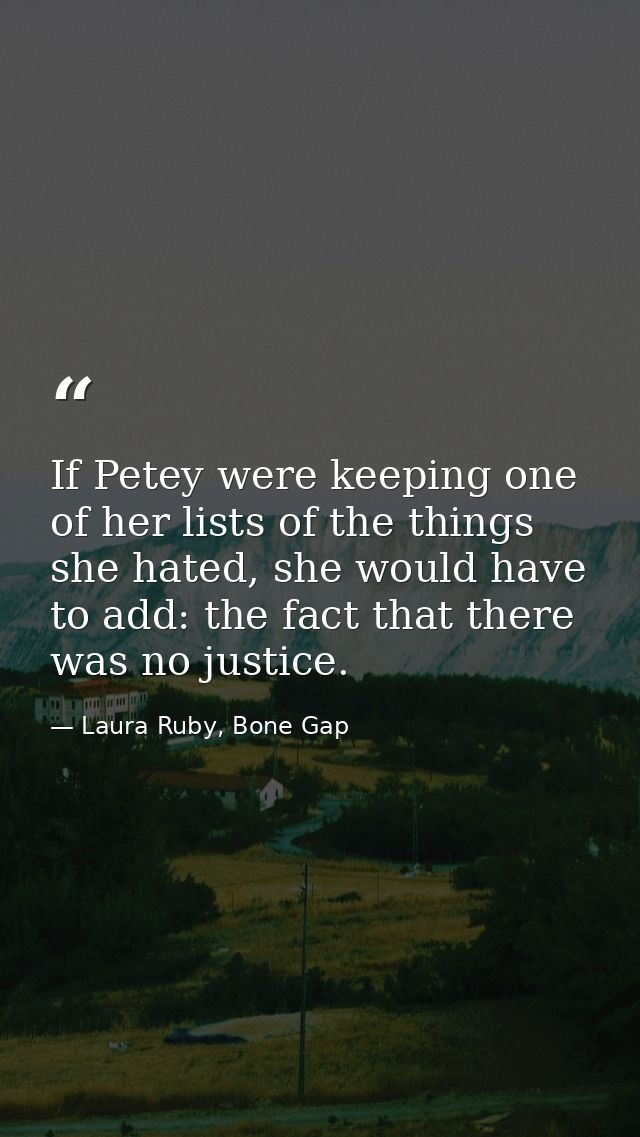 If Petey were keeping one of her lists of the things she hated, she would have to add: the fact that there was no justic — Laura Ruby, Bone Gap