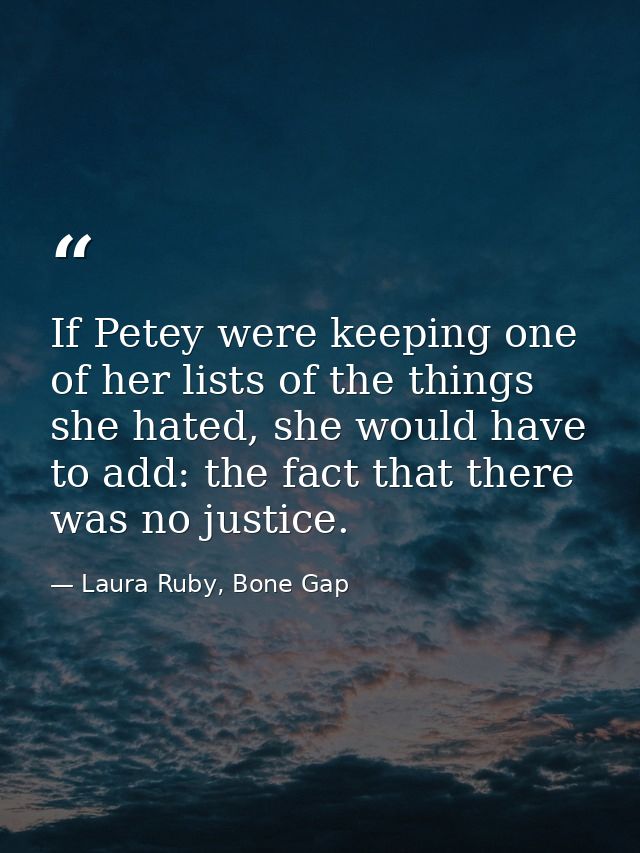 If Petey were keeping one of her lists of the things she hated, she would have to add: the fact that there was no justic — Laura Ruby, Bone Gap