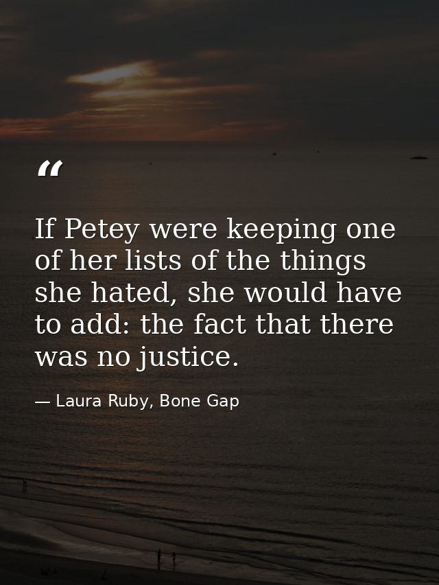If Petey were keeping one of her lists of the things she hated, she would have to add: the fact that there was no justic — Laura Ruby, Bone Gap