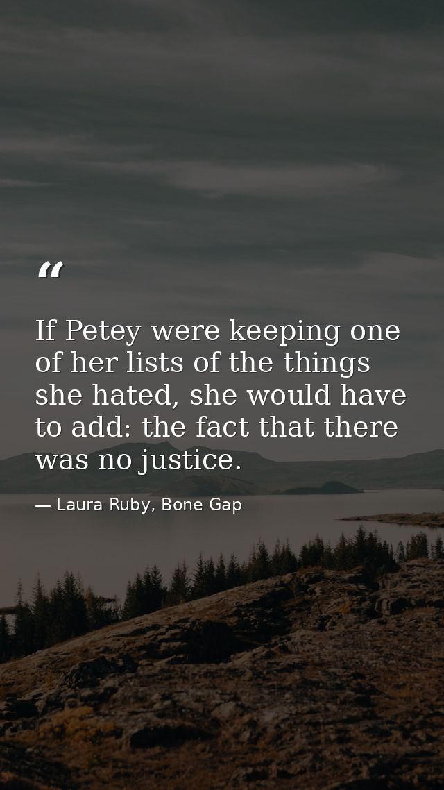 If Petey were keeping one of her lists of the things she hated, she would have to add: the fact that there was no justic — Laura Ruby, Bone Gap