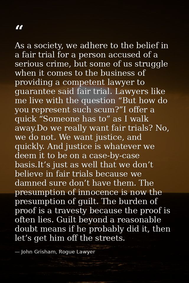 As a society, we adhere to the belief in a fair trial for a person accused of a serious crime, but some of us struggle w — John Grisham, Rogue Lawyer