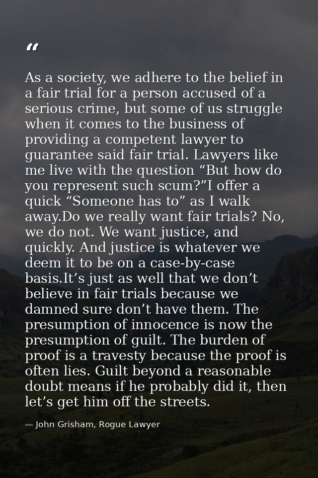 As a society, we adhere to the belief in a fair trial for a person accused of a serious crime, but some of us struggle w — John Grisham, Rogue Lawyer