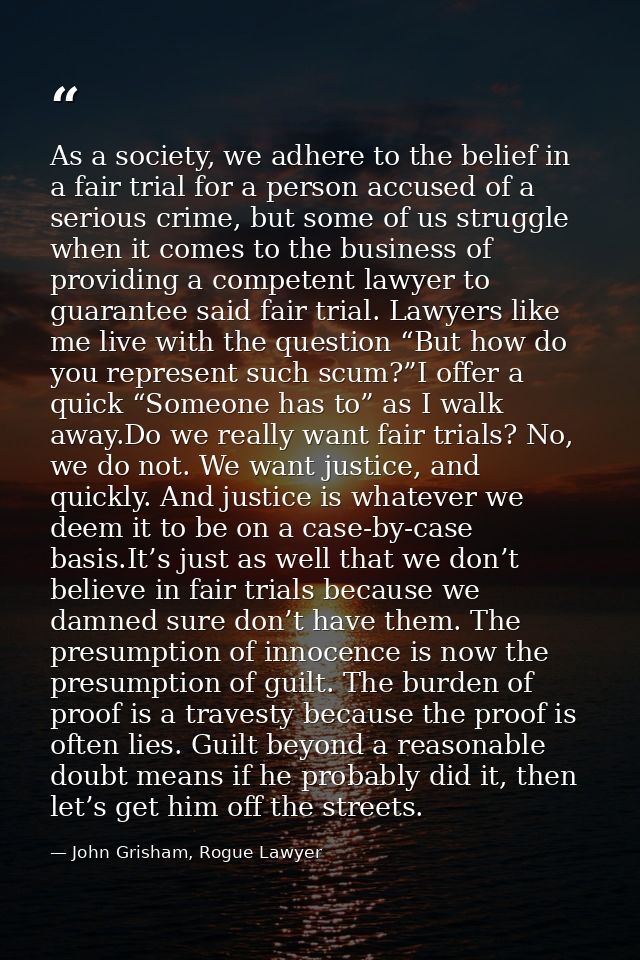 As a society, we adhere to the belief in a fair trial for a person accused of a serious crime, but some of us struggle w — John Grisham, Rogue Lawyer
