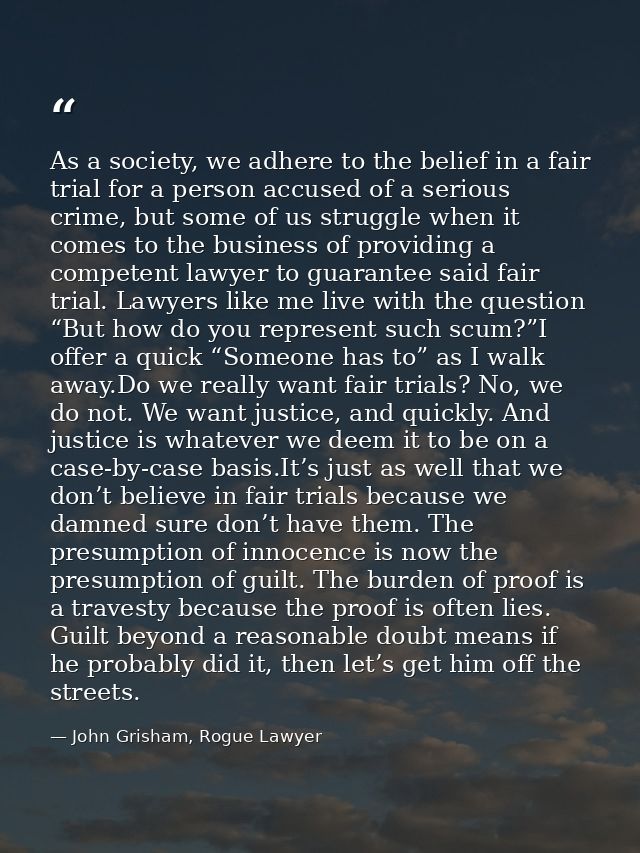 As a society, we adhere to the belief in a fair trial for a person accused of a serious crime, but some of us struggle w — John Grisham, Rogue Lawyer