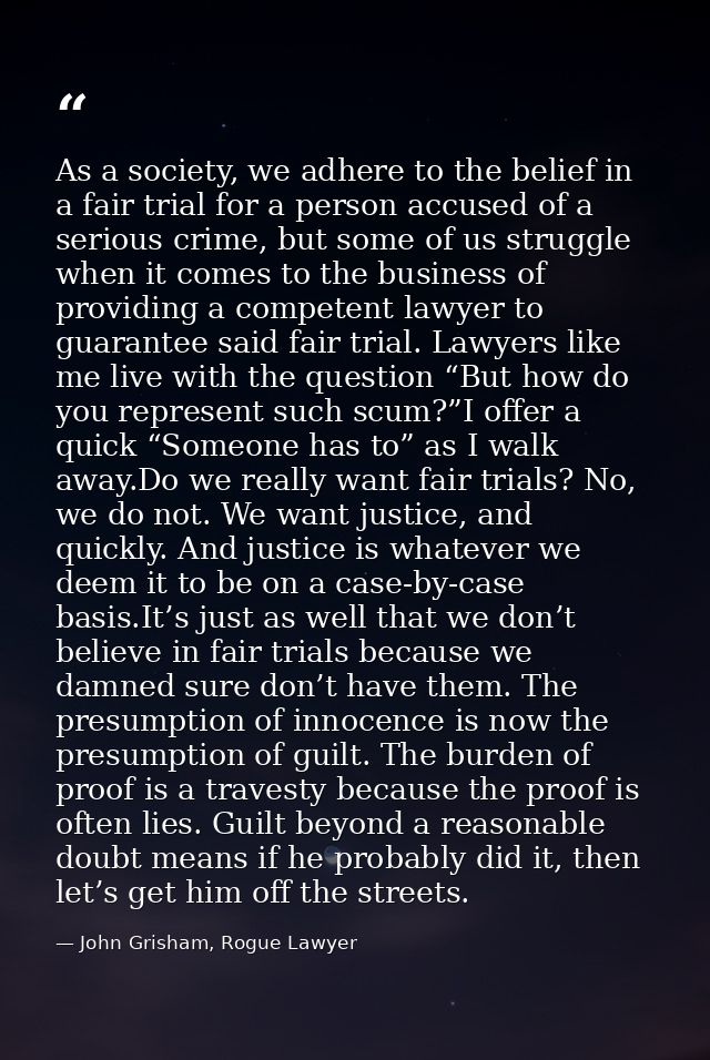As a society, we adhere to the belief in a fair trial for a person accused of a serious crime, but some of us struggle w — John Grisham, Rogue Lawyer