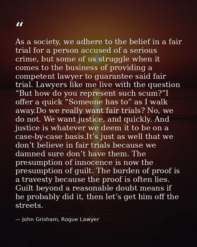 As a society, we adhere to the belief in a fair trial for a person accused of a serious crime, but some of us struggle w — John Grisham, Rogue Lawyer