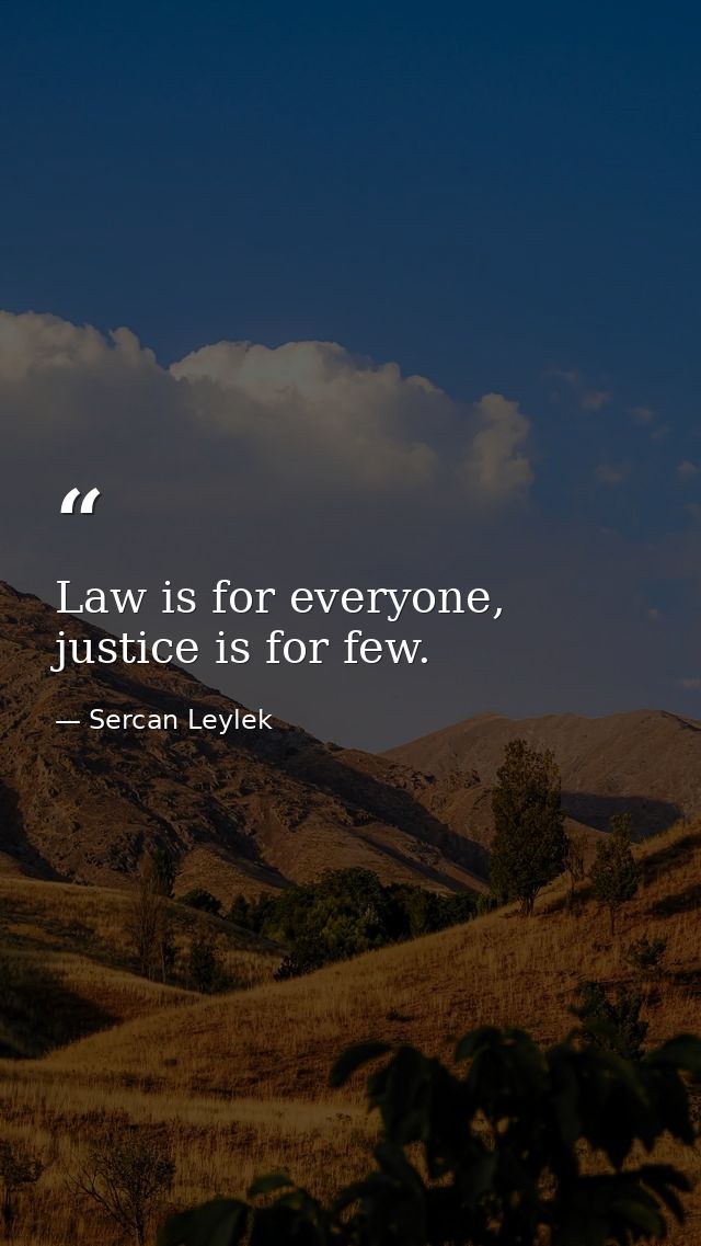 Law is for everyone, justice is for few. — Sercan Leylek