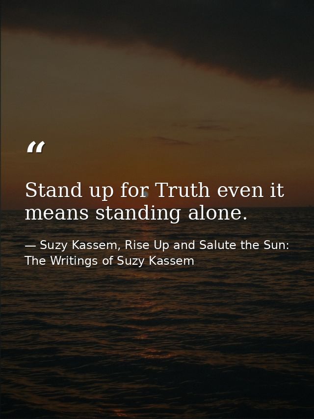 Stand up for Truth even it means standing alone. — Suzy Kassem, Rise Up and Salute the Sun: The Writings of Suzy Kassem