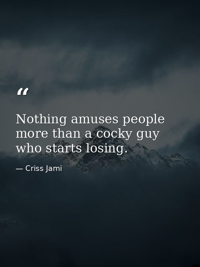 Nothing amuses people more than a cocky guy who starts losing. — Criss Jami
