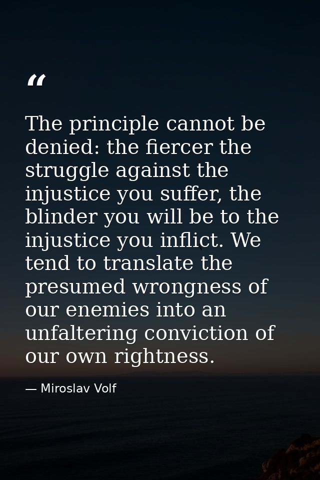 The principle cannot be denied: the fiercer the struggle against the injustice you suffer, the blinder you will be to th — Miroslav Volf