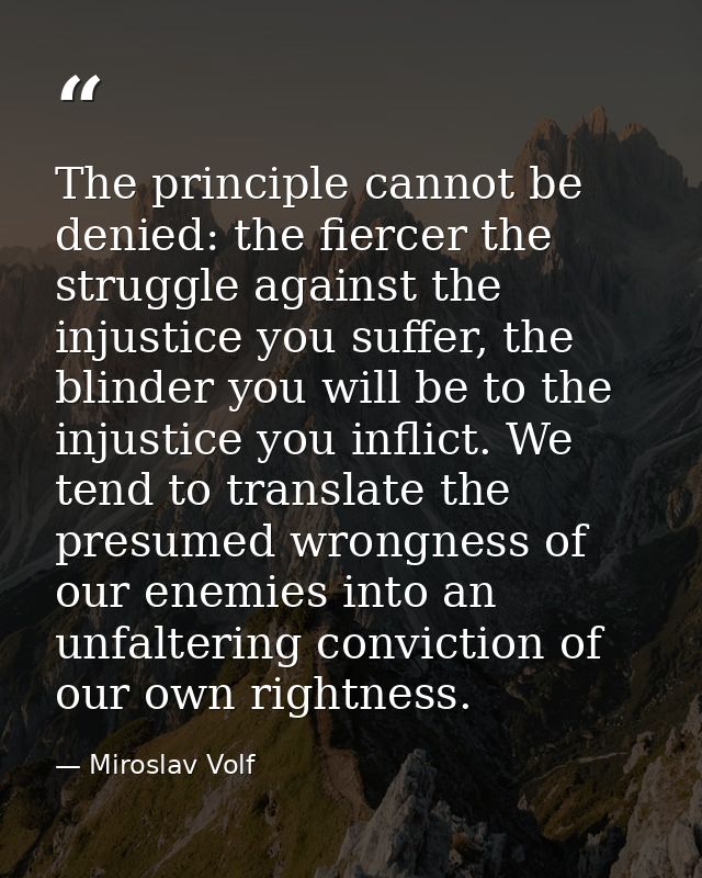 The principle cannot be denied: the fiercer the struggle against the injustice you suffer, the blinder you will be to th — Miroslav Volf