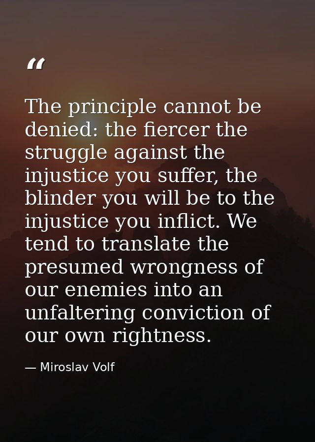 The principle cannot be denied: the fiercer the struggle against the injustice you suffer, the blinder you will be to th — Miroslav Volf
