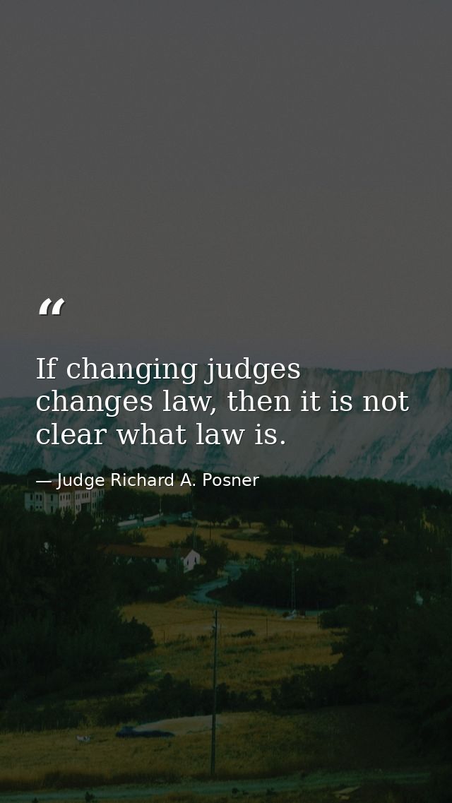 If changing judges changes law, then it is not clear what law is. — Judge Richard A. Posner