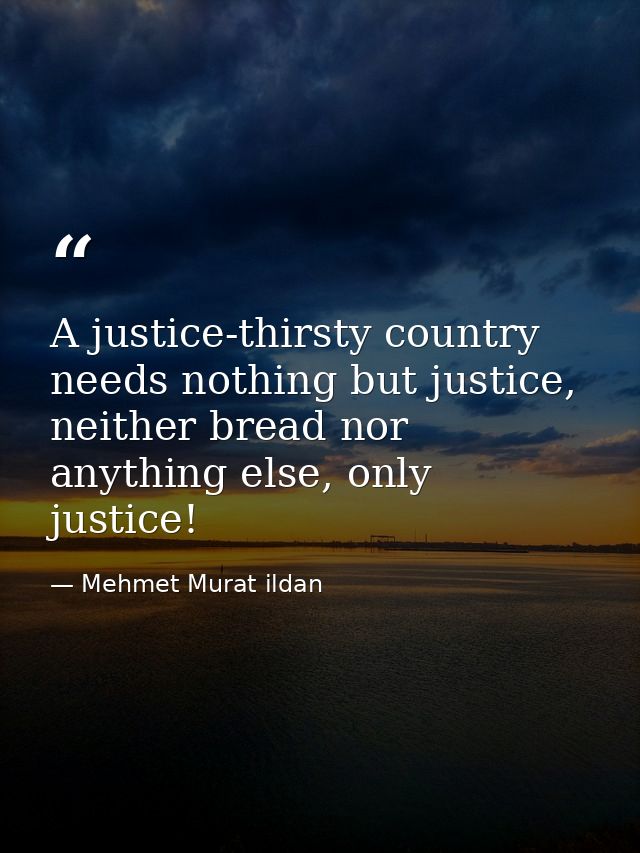 A justice-thirsty country needs nothing but justice, neither bread nor anything else, only justice! — Mehmet Murat ildan