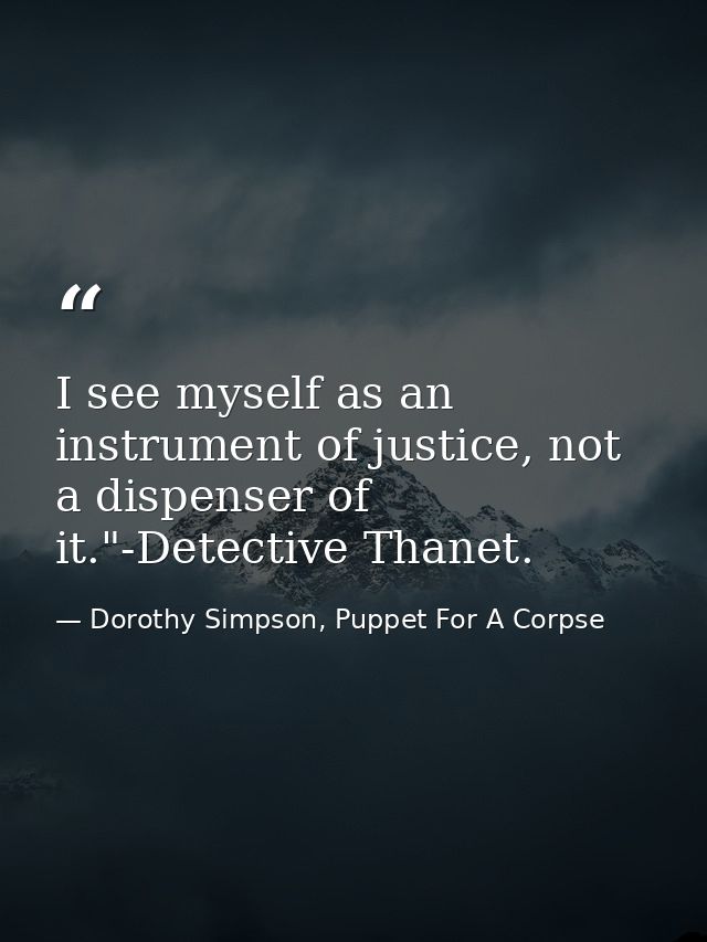 I see myself as an instrument of justice, not a dispenser of it."-Detective Thanet. — Dorothy Simpson, Puppet For A Corpse