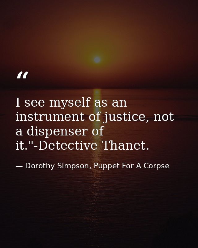 I see myself as an instrument of justice, not a dispenser of it."-Detective Thanet. — Dorothy Simpson, Puppet For A Corpse