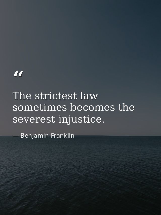 The strictest law sometimes becomes the severest injustice. — Benjamin Franklin