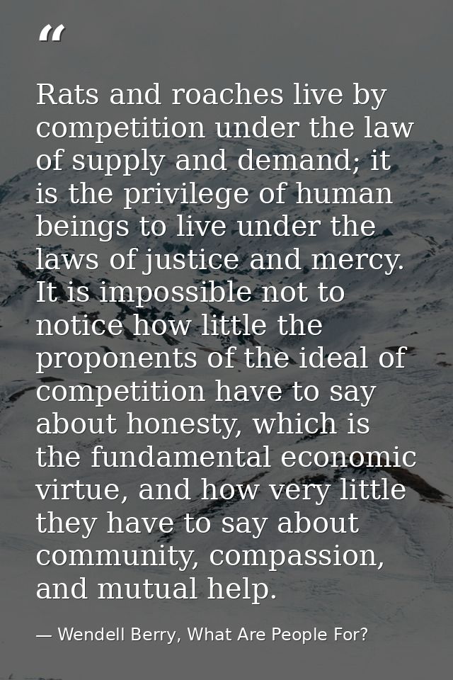 Rats and roaches live by competition under the law of supply and demand; it is the privilege of human beings to live und — Wendell Berry, What Are People For?