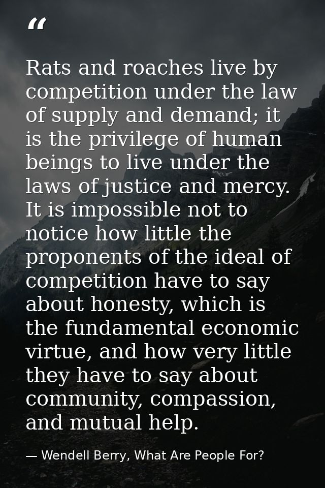 Rats and roaches live by competition under the law of supply and demand; it is the privilege of human beings to live und — Wendell Berry, What Are People For?