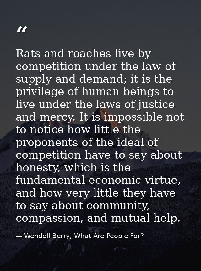 Rats and roaches live by competition under the law of supply and demand; it is the privilege of human beings to live und — Wendell Berry, What Are People For?