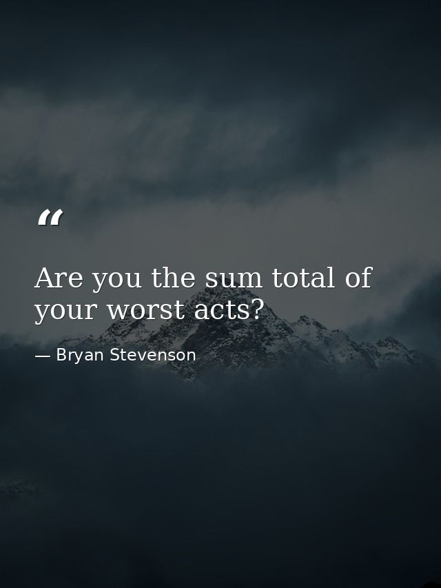 Are you the sum total of your worst acts? — Bryan Stevenson
