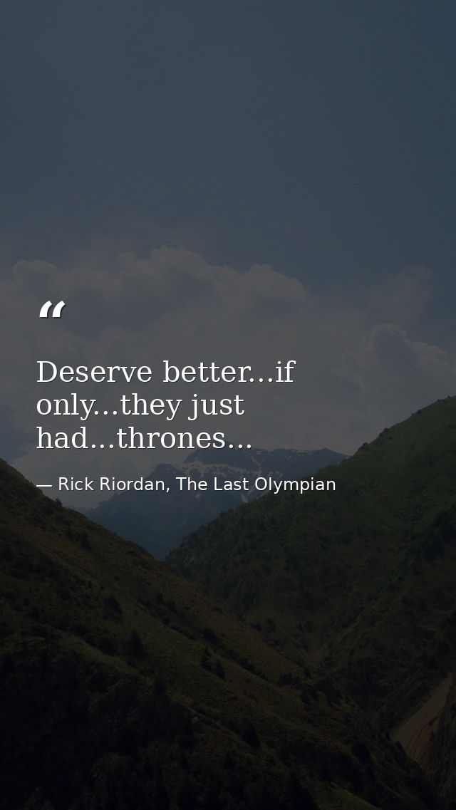 Deserve better...if only...they just had...thrones... — Rick Riordan, The Last Olympian