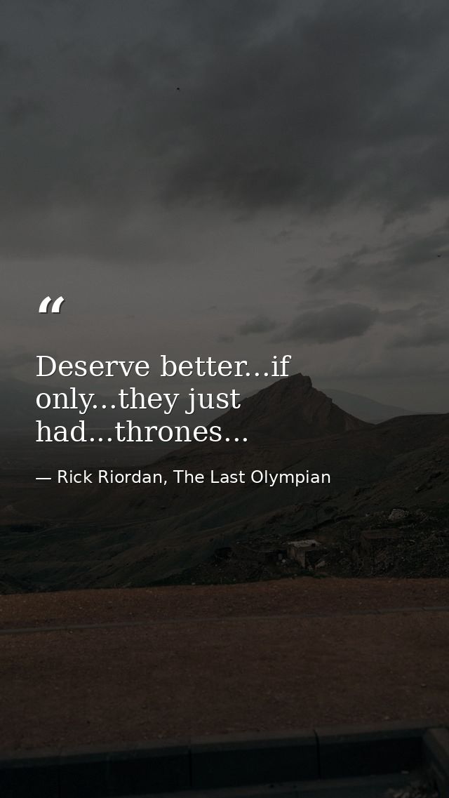 Deserve better...if only...they just had...thrones... — Rick Riordan, The Last Olympian