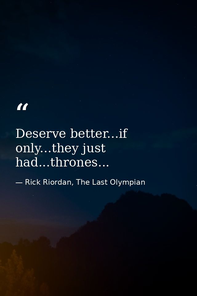 Deserve better...if only...they just had...thrones... — Rick Riordan, The Last Olympian