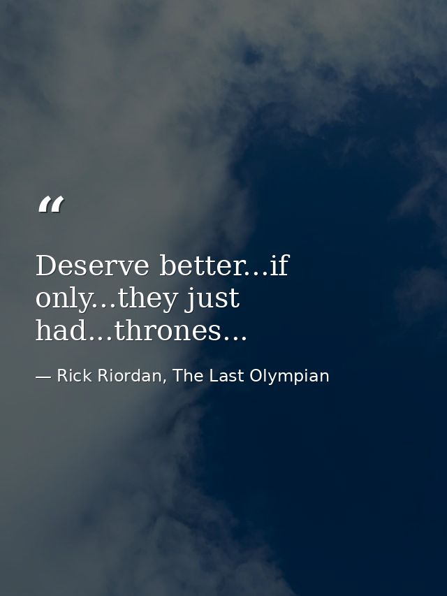 Deserve better...if only...they just had...thrones... — Rick Riordan, The Last Olympian