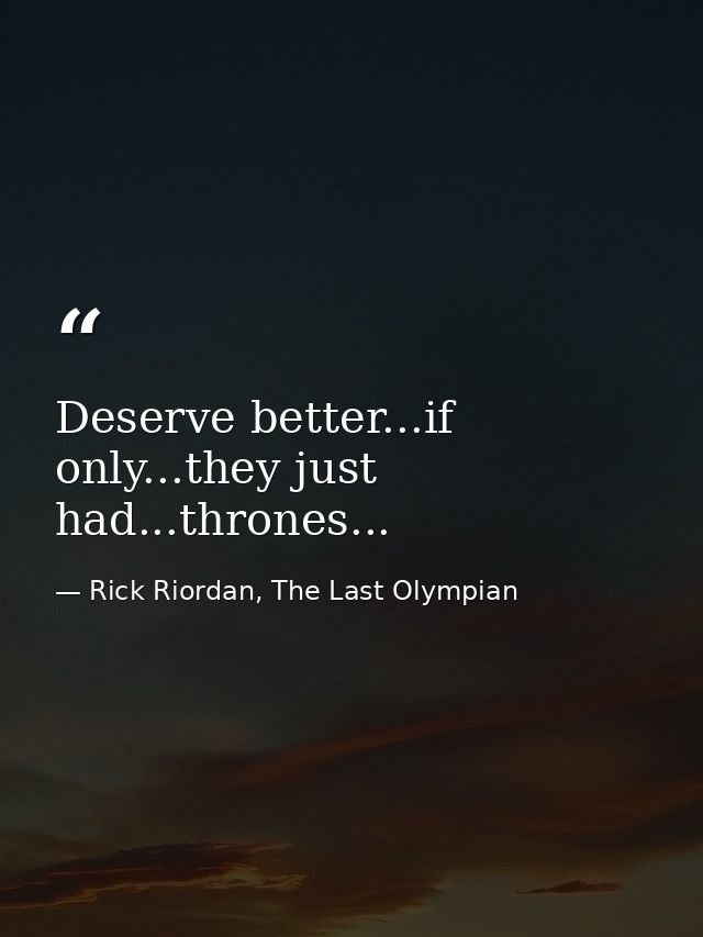 Deserve better...if only...they just had...thrones... — Rick Riordan, The Last Olympian