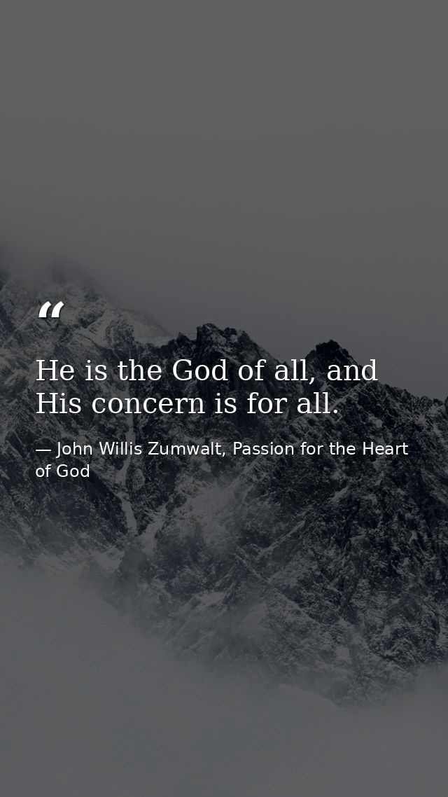 He is the God of all, and His concern is for all. — John Willis Zumwalt, Passion for the Heart of God