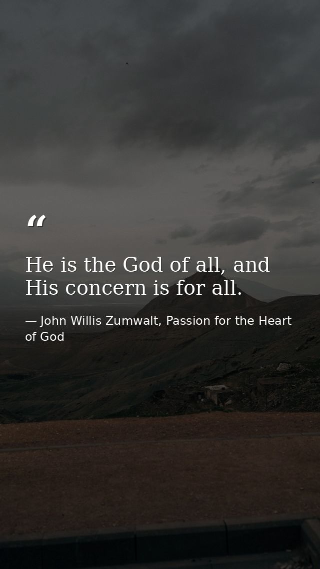He is the God of all, and His concern is for all. — John Willis Zumwalt, Passion for the Heart of God
