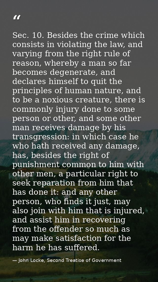 Sec. 10. Besides the crime which consists in violating the law, and varying from the right rule of reason, whereby a man — John Locke, Second Treatise of Government