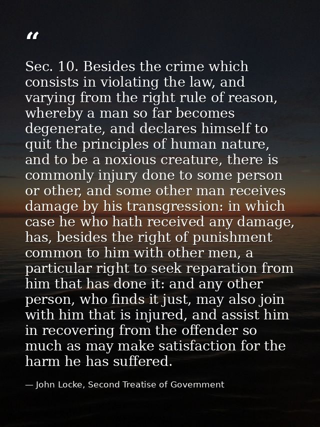Sec. 10. Besides the crime which consists in violating the law, and varying from the right rule of reason, whereby a man — John Locke, Second Treatise of Government
