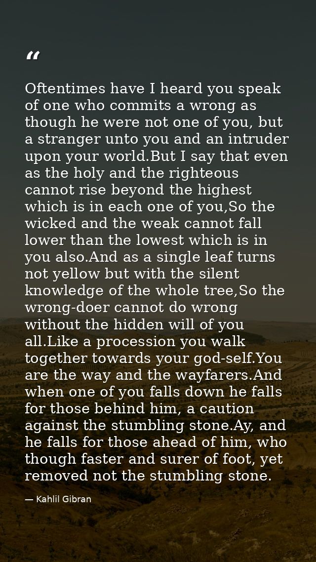 Oftentimes have I heard you speak of one who commits a wrong as though he were not one of you, but a stranger unto you a — Kahlil Gibran