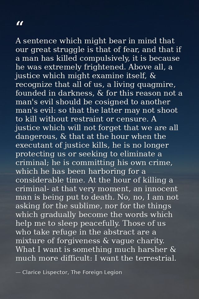 A sentence which might bear in mind that our great struggle is that of fear, and that if a man has killed compulsively,  — Clarice Lispector, The Foreign Legion