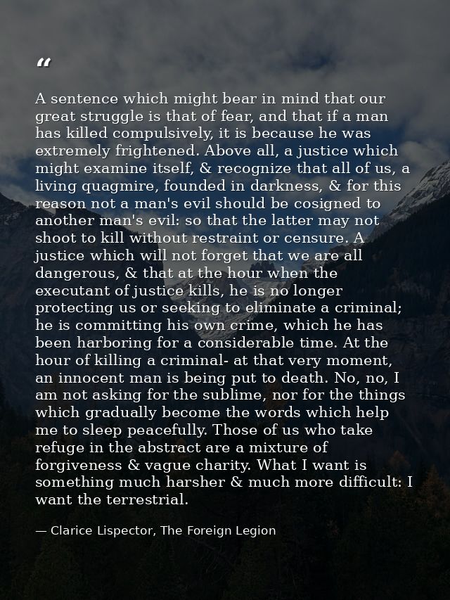 A sentence which might bear in mind that our great struggle is that of fear, and that if a man has killed compulsively,  — Clarice Lispector, The Foreign Legion