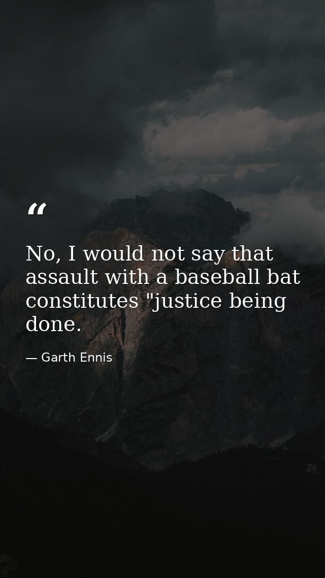 No, I would not say that assault with a baseball bat constitutes "justice being done. — Garth Ennis
