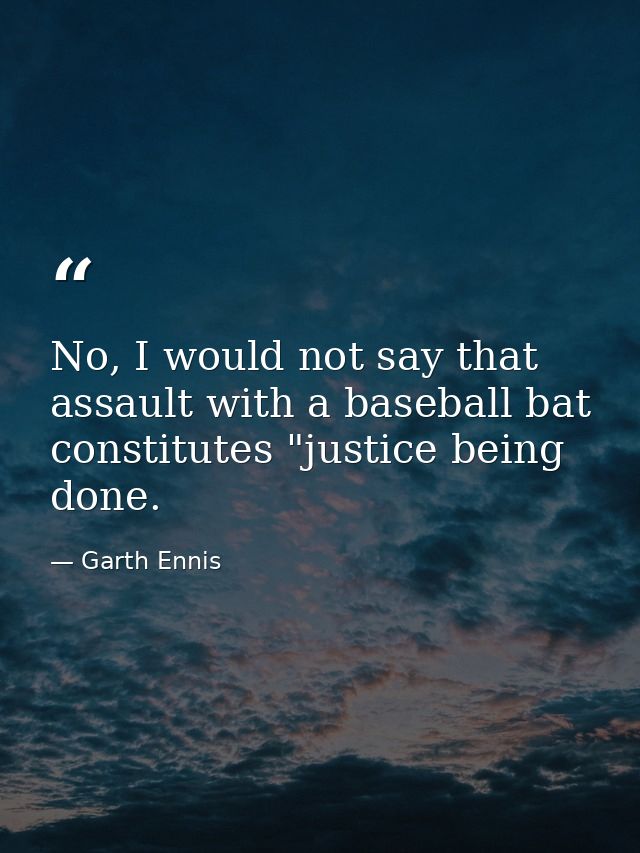No, I would not say that assault with a baseball bat constitutes "justice being done. — Garth Ennis