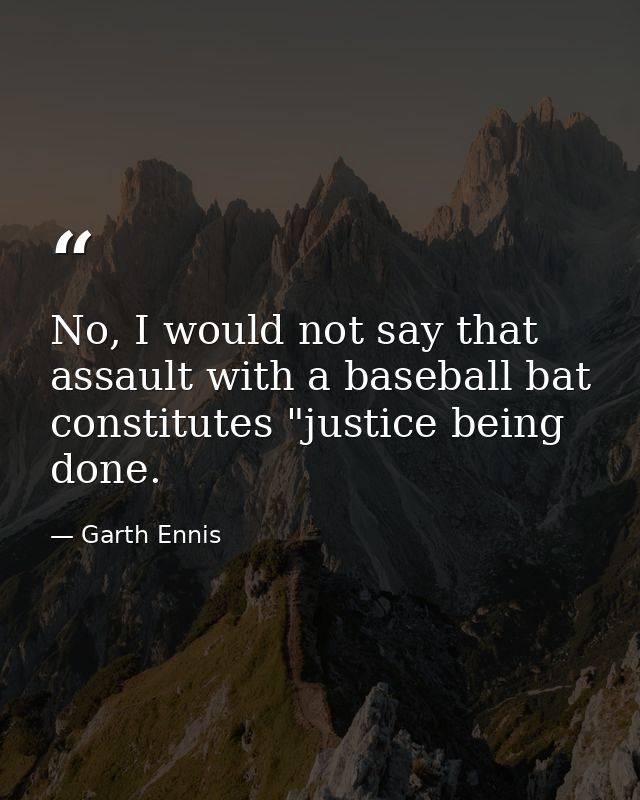 No, I would not say that assault with a baseball bat constitutes "justice being done. — Garth Ennis