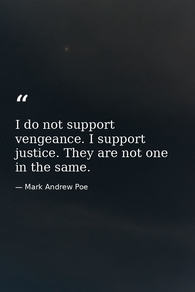 I do not support vengeance. I support justice. They are not one in the same. — Mark Andrew Poe